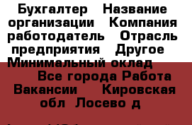 Бухгалтер › Название организации ­ Компания-работодатель › Отрасль предприятия ­ Другое › Минимальный оклад ­ 90 000 - Все города Работа » Вакансии   . Кировская обл.,Лосево д.